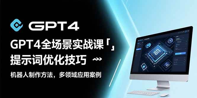 （15499期）GPT4全场景实战课：提示词优化技巧，机器人制作方法，多领域应用案例-水水网赚