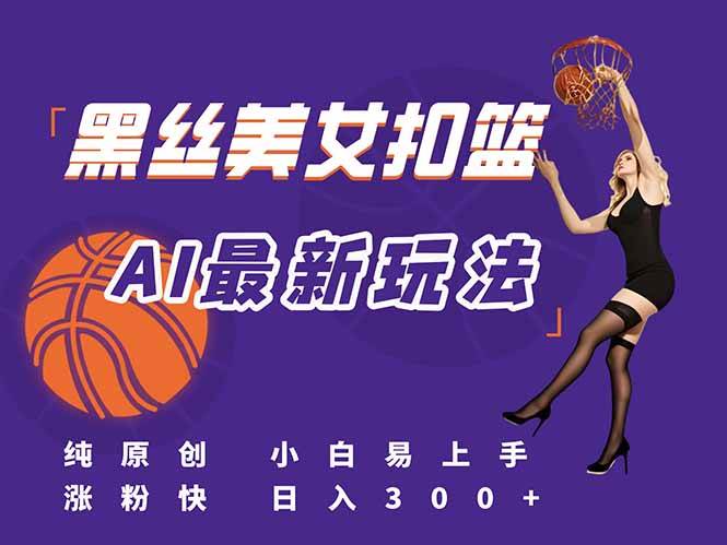 （15062期）最新AI生成美女扣篮视频，纯原创，小白轻松上手掌握流量秘籍，日入300+-水水网赚