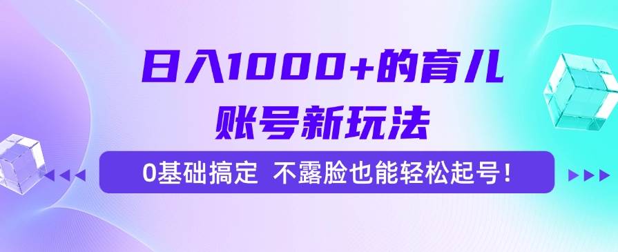 （15272期）日入1000+的育儿账号新玩法，0基础搞定，不露脸也能轻松起号！-水水网赚