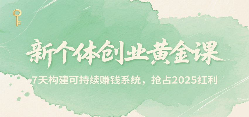 新个体创业黄金课，7天构建可持续赚钱系统，抢占2025红利-水水网赚