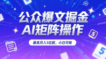 公众爆文掘金，AI矩阵操作，最高月入5位数，小白可做-水水网赚