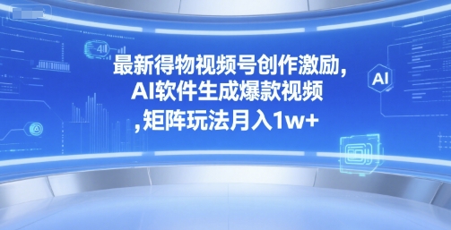 最新得物视频号创作激励，AI软件生成爆款视频 ，矩阵玩法月入1w+-水水网赚