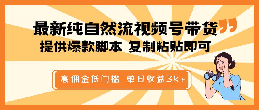 最新纯自然流视频号带货，提供爆款脚本，简单复制粘贴即可，高佣金低门槛，单日收益3K+-水水网赚