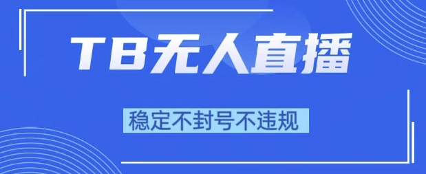 2025年TB无人直播带货10.0，全新技术，不违规，不封号，纯小白操作，日入1k【揭秘】-水水网赚