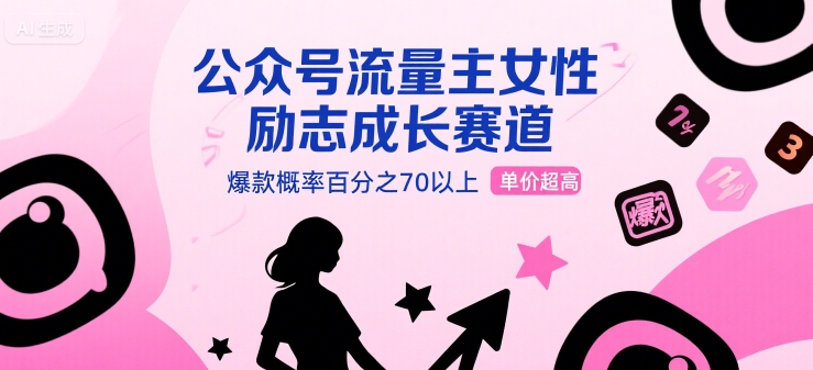 公众号流量主女性励志成长赛道，爆款概率百分之70以上，单价超高-水水网赚