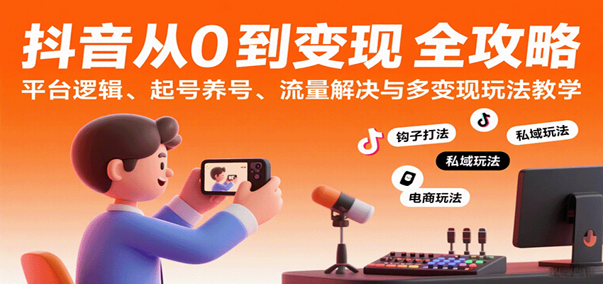 抖音从0到变现认知课：平台逻辑、起号养号、流量解决与多变现玩法教学-水水网赚
