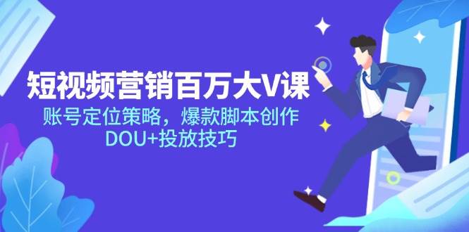 （14920期）短视频营销百万大V课，账号定位策略，爆款脚本创作，DOU+投放技巧-水水网赚