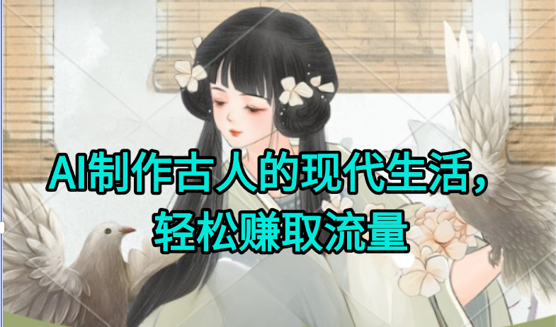 AI制作古人现代生活视频，搞笑好玩，轻松赚流量-水水网赚