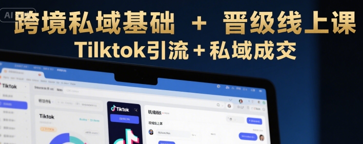 跨境私域基础+晋级线上课，Tilktok引流+私域成交-水水网赚