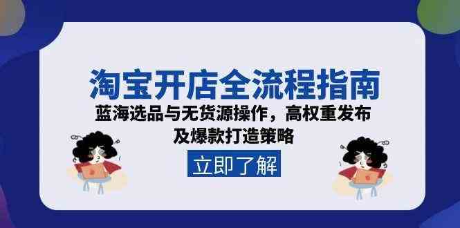 淘宝开店全流程指南，蓝海选品与无货源操作，高权重发布及爆款打造策略-水水网赚