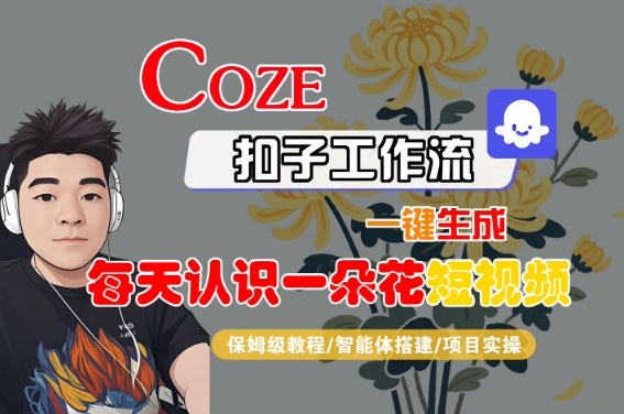 COZE扣子工作流一键生成每天认识一朵花短视频，保姆级教程-智能体搭建-项目实操-水水网赚