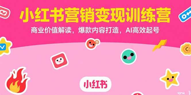 （15409期）小红书营销变现训练营，商业价值解读，爆款内容打造，AI高效起号-水水网赚