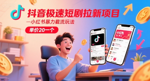 抖音极速短剧拉新项目，小红书暴力截流玩法，单价20一个-水水网赚