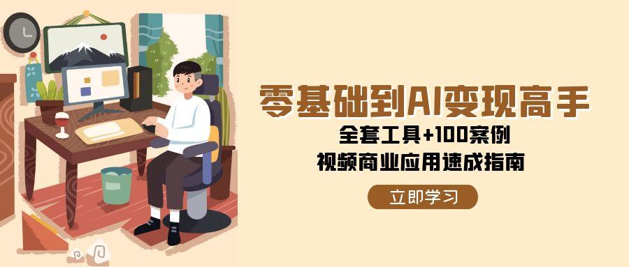 （15081期）零基础到AI变现高手，全套工具+100案例，视频商业应用速成指南-水水网赚