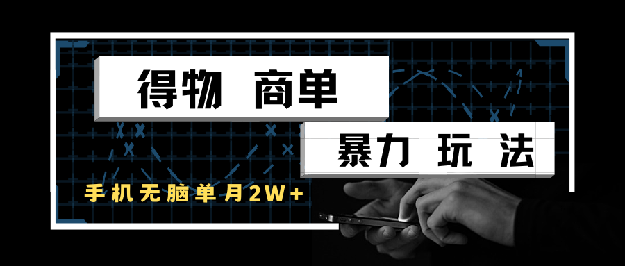 得物商单暴力玩法，一个账号单月2w+，手机无脑操作-水水网赚