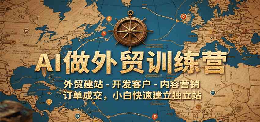 AI做外贸训练营，外贸建站-开发客户-内容营销-订单成交，小白快速建立独立站-水水网赚