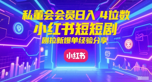 私董会会员日入4位数小红书红果短剧拉新爆单经验分享-水水网赚