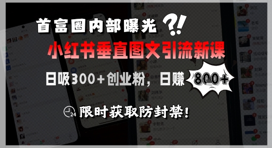 首富圈内部曝光小红书垂直图文引流新课，日吸300+创业粉，日入8张+，限时获取防封禁-水水网赚