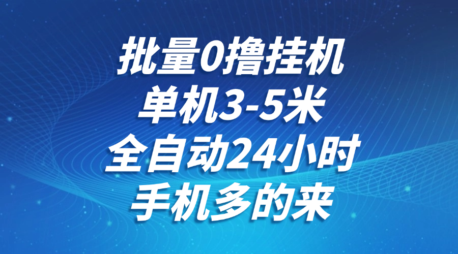 批量0撸全自动挂机，单机3-5米，全自动24小时，手机多的来，不养鸡，无风控，无限制-水水网赚