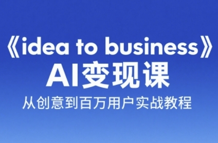 《idea to business》AI变成变现课，从创意到百万用户实战教程-水水网赚