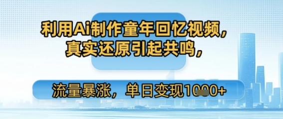 利用Ai制作童年回忆视频，真实还原引起共鸣，流量暴涨，单日变现多张-水水网赚