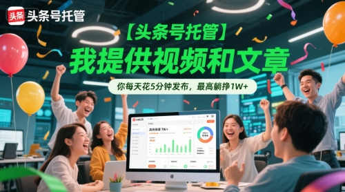 【头条号托管 】我提供视频和文章，你每天花5分钟发布，最高躺挣1W+【揭秘】-水水网赚