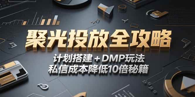 （15254期）2025小红书聚光投放全攻略，计划搭建+DMP玩法，私信成本降低10倍秘籍-水水网赚