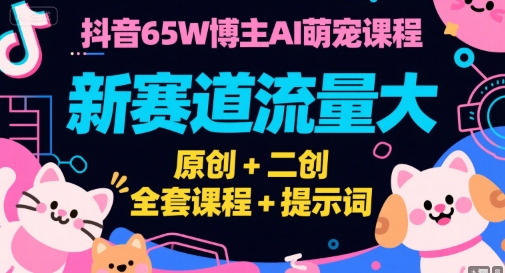 抖音65W博主AI萌宠课程，新赛道流量大，原创+二创，全套课程+提示词-水水网赚