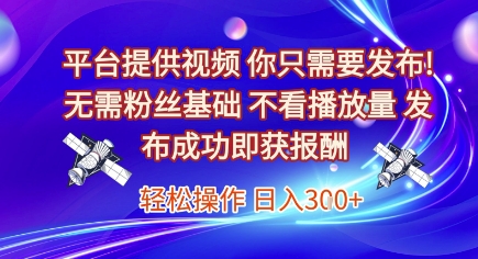 平台提供视频，你只需要发布， 无需粉丝基础，不看播放量，发布成功即获报酬，日入3张【揭秘】-水水网赚