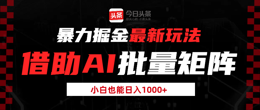 暴力掘金最新玩法，借助AI批量矩阵，小白也能日入1000+-水水网赚