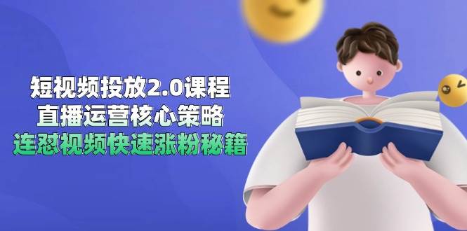 短视频投放2.0课程，直播运营核心策略，连怼视频快速涨粉秘籍-水水网赚