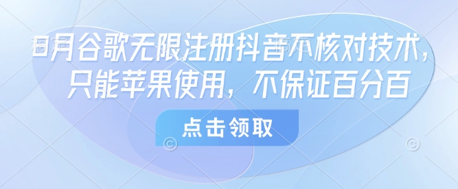 8月谷歌无限注册抖音不核对技术，只能苹果使用，不保证百分百-水水网赚