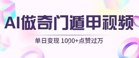 用AI制作奇门遁甲视频，单日变现1k+，条条点赞过万-水水网赚