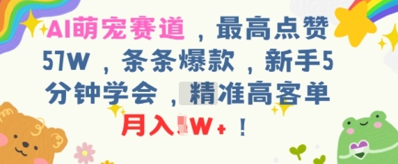 AI萌宠赛道，最高点赞57W，条条爆款，新手5分钟学会，精准高客单，月入1W+-水水网赚