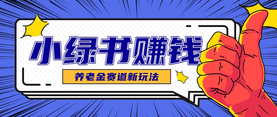 小绿书养老金赛道赚钱思路，利用业余时间轻松操作月入千元的副业项目-水水网赚