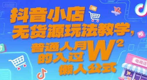 抖音小店无货源玩法教学，普通人月入过W的懒人公式-水水网赚