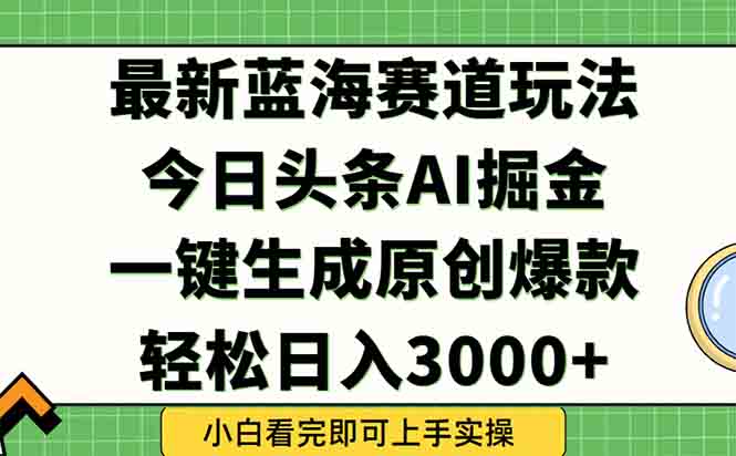 今日头条2025年最新蓝海玩法，一键生成爆款，轻松实现矩阵日入3000+-水水网赚