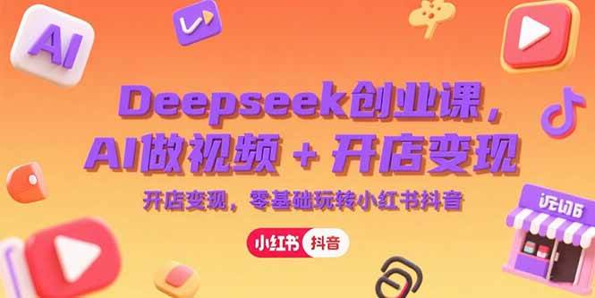 （15286期）Deepseek创业课，AI做视频+开店变现，零基础玩转小红书抖音-水水网赚