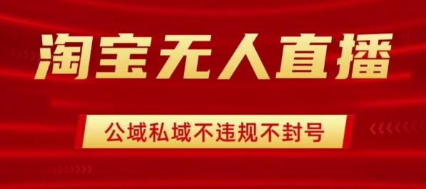 淘宝无人直播带货最新技术，不封号，不违规 操作简单，开播爆单，日入1k+【揭秘】-水水网赚