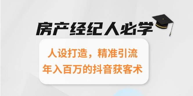 房产经纪人必学：人设打造，精准引流，年入百万的抖音获客术-水水网赚