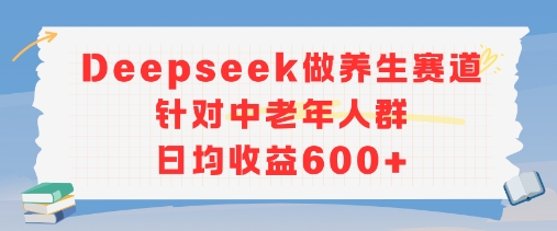 新玩法！Deepseek做养生赛道针对中老年人群，日均收益6张+-水水网赚