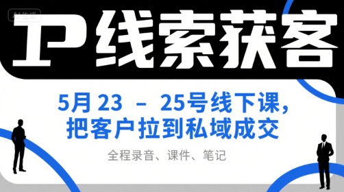 IP线索获客5月23-25号线下课，把客户拉到私域成交（录音+课件+笔记）-水水网赚