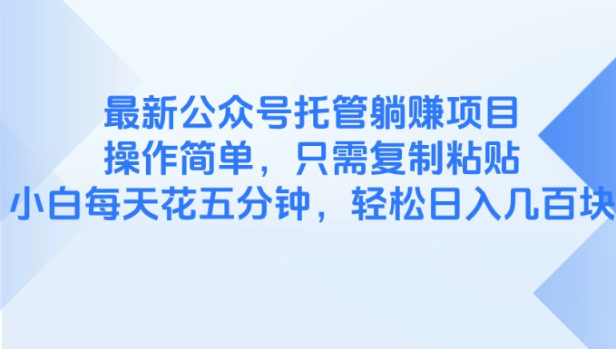 最新公众号托管躺赚项目，操作简单，只需复制粘贴，小白每天花五分钟，轻松日入几百块-水水网赚