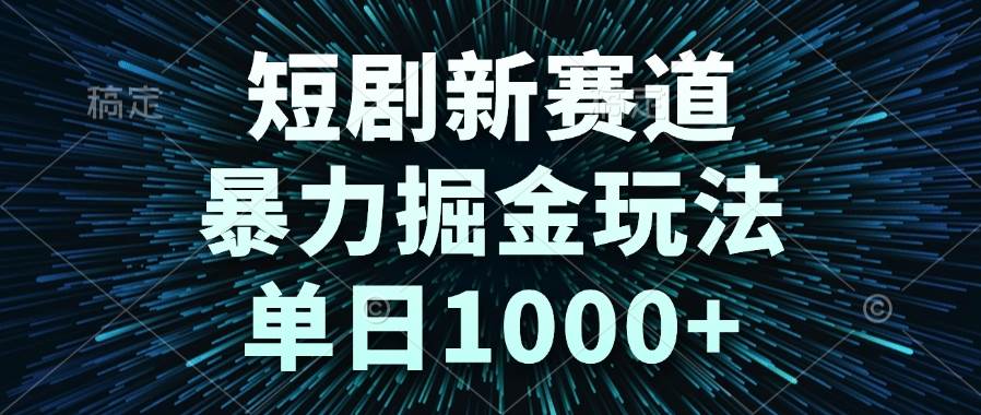（14993期）短剧新赛道，暴力掘金玩法，单日1000+-水水网赚