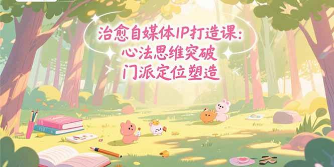 （15464期）治愈自媒体IP打造课：心法思维突破，门派定位塑造，商业闭环搭建-水水网赚