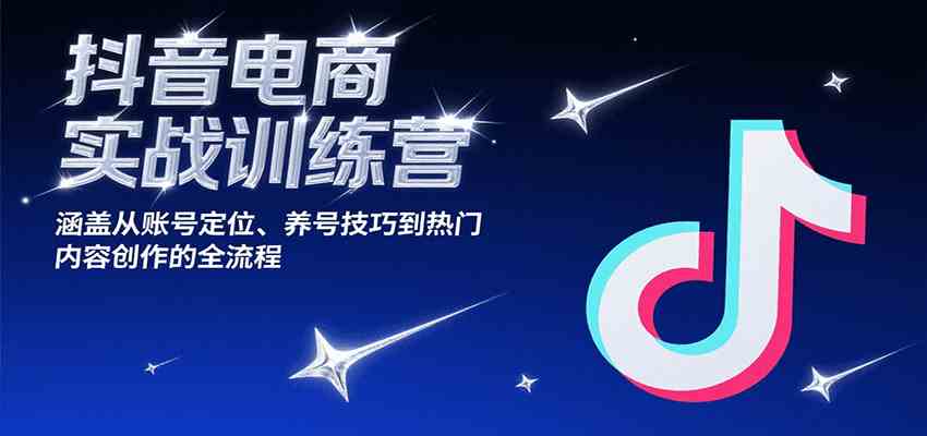 抖音电商实战训练营，涵盖从账号定位、养号技巧到热门内容创作的全流程-水水网赚
