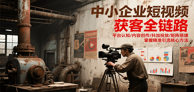 中小企业短视频获客全链路，平台认知/内容创作/抖加投放/矩阵搭建，精准引流核心方法-水水网赚