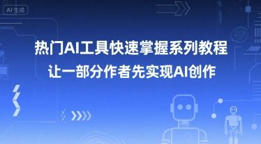 热门AI工具快速掌握系列教程，让一部分创作者先实现AI创作-水水网赚