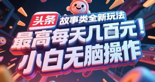头条故事类全新玩法，最高每天几张，小白无脑操作-水水网赚