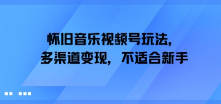 怀旧音乐视频号玩法，多渠道变现，不适合新手-水水网赚